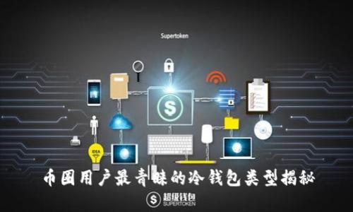 币圈用户最青睐的冷钱包类型揭秘