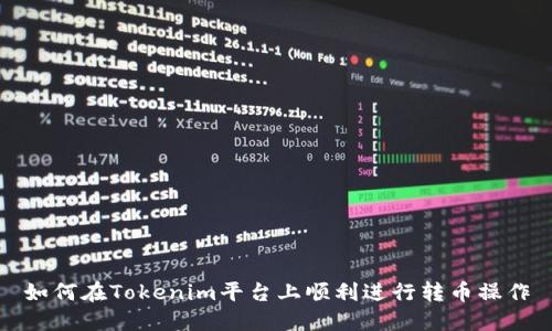 如何在Tokenim平台上顺利进行转币操作