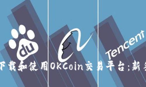 如何下载和使用OKCoin交易平台：新手指南