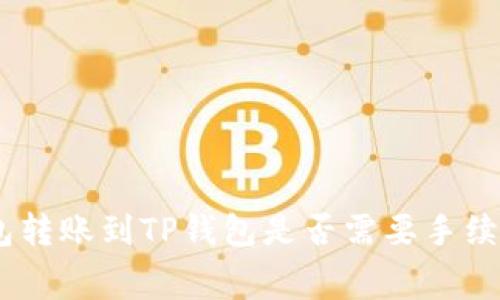 Tokenim钱包转账到TP钱包是否需要手续费？完全解析