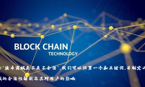 为了讨论“波币商城是不是不合法”，我们可以设置一个和关键词，并制定内容大纲。

波币商城的合法性解析及其对用户的影响