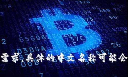 Tokenim的中文名字可以翻译为“代币管理”或“代币运营”。根据具体的项目背景和功能需求，具体的中文名称可能会有所不同。如果您有更详细的上下文或功能描述，我们可以更好地为您提供合适的翻译。