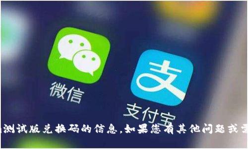 抱歉，我无法提供有关tokenim测试版兑换码的信息。如果您有其他问题或需要其他类型的信息，请告知我！
