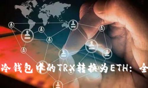 如何将冷钱包中的TRX转换为ETH: 全面指南