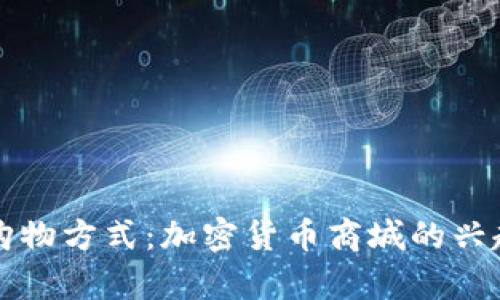 未来的购物方式：加密货币商城的兴起与前景