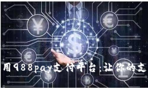 如何选择和使用988pay支付平台：让你的支付体验更顺畅