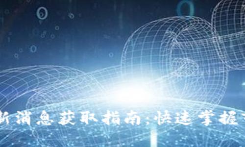 币圈最新消息获取指南：快速掌握市场动态