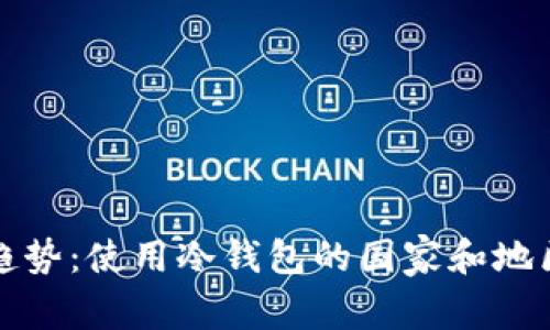 全球趋势：使用冷钱包的国家和地区分析