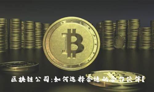 区块链公司：如何选择合适的合作伙伴？