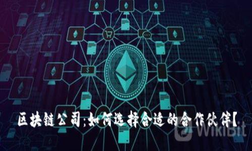 区块链公司：如何选择合适的合作伙伴？