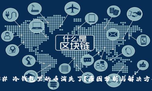 ## 冷钱包里的币消失了？原因分析与解决方案