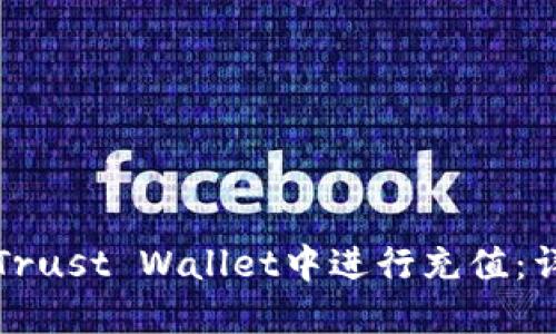 如何在Trust Wallet中进行充值：详尽指南