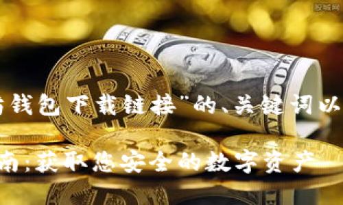 下面是关于“以太坊钱包下载链接”的、关键词以及内容大纲的建议：

以太坊钱包下载指南：获取您安全的数字资产
