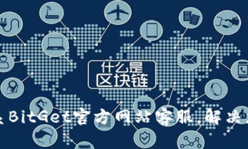 如何有效联系BitGet官方网站客服，解决您的交易问题