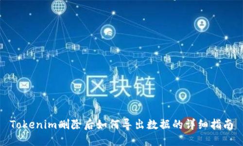 Tokenim删除后如何导出数据的详细指南