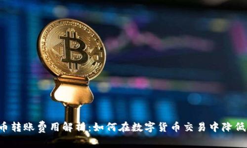 虚拟币转账费用解析：如何在数字货币交易中降低费用？