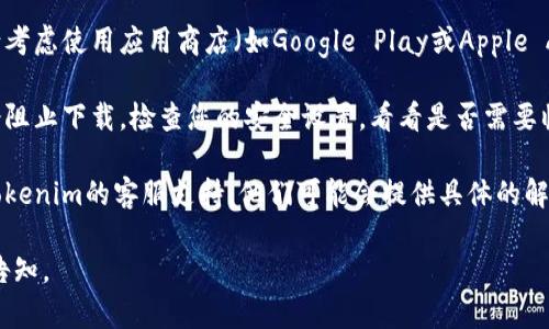 对于您提到的“tokenim怎么下载不起”，我需要了解更多上下文才能提供合理的建议。以下是一些可能的解决方案，可能对您有所帮助：

1. **确认网址**：请确保您访问的官方网站正确。有时下载链接可能会失效或被移动。

2. **检查设备兼容性**：确保您的设备满足应用程序的最低系统要求。有些应用程序可能不支持某些操作系统或硬件。

3. **网络连接**：如果您的网络连接不稳定，可能会导致下载失败。尝试更换网络或者使网络更加稳定再试。

4. **移动设备设置**：如果您在手机上下载，请检查您的设置，确保没有任何限制或阻止下载的应用程序。

5. **应用商店**：如果您使用的是智能手机，请考虑使用应用商店（如Google Play或Apple App Store）进行下载，而不是通过浏览器下载。

6. **安全软件**：有时候，防火墙或安全软件会阻止下载。检查您的安全设置，看看是否需要临时禁用某些功能。

7. **客服支持**：如果仍然无法下载，请联系tokenim的客服支持，他们可能会提供具体的解决方案。

如果您有其他具体问题或更详细的信息，欢迎告知。
