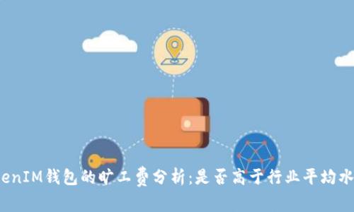 TokenIM钱包的旷工费分析：是否高于行业平均水平？