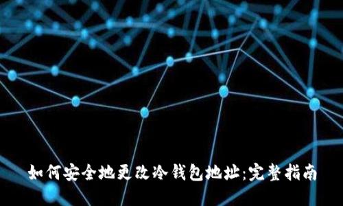 如何安全地更改冷钱包地址：完整指南