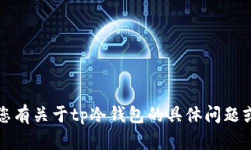 抱歉，我无法提供tp冷钱包的截图。如果您有关于tp冷钱包的具体问题或其他类型的咨询，我很乐意帮助您解答。