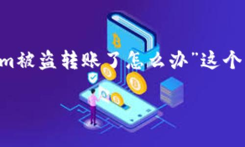 在这个数字货币越来越受到关注的时代，用户的资产安全显得尤为重要。对于“tokenim被盗转账了怎么办”这个问题，我们需要从多个方面去探讨，并提供有效的解决方案。以下是内容的结构与大纲：

Tokenim被盗转账后该如何应对? 完整指南