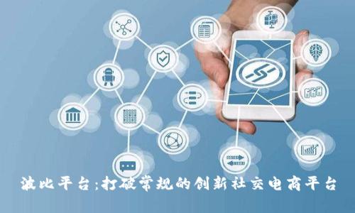 波比平台：打破常规的创新社交电商平台
