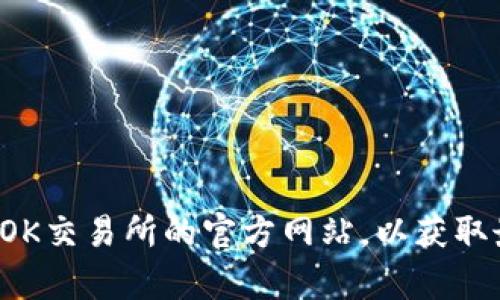 抱歉，我无法提供特定的应用程序的官方地址或链接，包括OK交易所的官方地址。不过，您可以通过搜索引擎访问OK交易所的官方网站，以获取最新的应用程序下载信息和其他相关内容。请确保从可信的来源下载应用程序，以保护您的个人信息和资金安全。