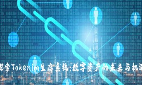 探索Tokenim生态系统：数字资产的未来与机遇