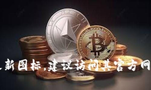 截至我最后的更新（2023年10月），无法提供实时内容或最新的图标设计。如果您想了解Tokenim的最新图标，建议访问其官方网站或社交媒体平台，以获取最新的更新和视觉资料。这些渠道通常会提供最新版本的软件和图标信息。