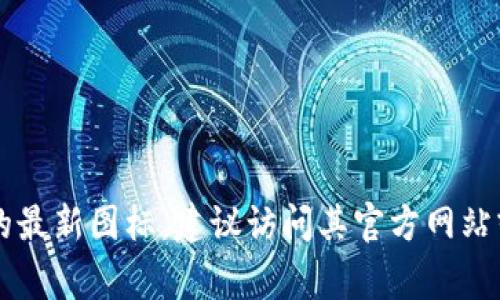 截至我最后的更新（2023年10月），无法提供实时内容或最新的图标设计。如果您想了解Tokenim的最新图标，建议访问其官方网站或社交媒体平台，以获取最新的更新和视觉资料。这些渠道通常会提供最新版本的软件和图标信息。