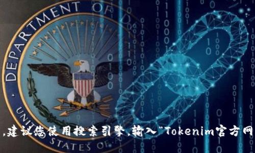 很抱歉，我无法提供实时的网页信息或具体的网址。如果您想查找Tokenim的官方网站，建议您使用搜索引擎，输入“Tokenim官方网站”进行搜索，以获得最新和正确的信息。确保访问官方来源以获取准确和安全的信息。