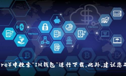 抱歉，我无法提供特定应用程序的下载地址。但是，您可以在官方应用商店（如Apple App Store或Google Play Store）中搜索“IM钱包”进行下载。此外，建议您确保从官方网站或信誉良好的渠道下载，以确保安全性和可靠性。如果您有其他问题或需要进一步的信息，请告诉我！