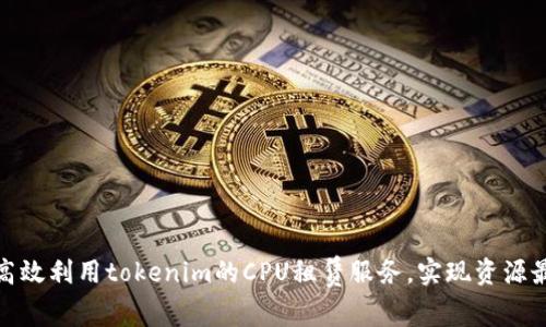 如何高效利用tokenim的CPU租赁服务，实现资源最大化