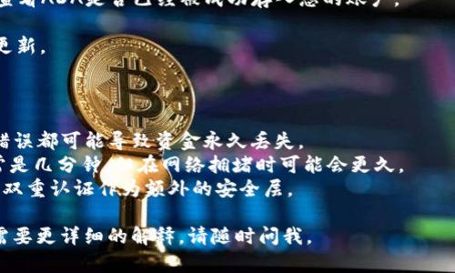 要将ADA（Cardano的加密货币）转入Tokenomy（一个数字资产交易平台），请按照以下步骤进行操作。这些步骤适用于大多数加密货币交易所的操作，但具体流程可能因平台而异。

### 步骤 1: 创建或登录Tokenomy账户

1. **访问Tokenomy官方网站**：首先，您需要在浏览器中输入Tokenomy的官方网站URL并访问它。
  
2. **注册新账户（如果没有账户）**：
   - 点击注册按钮，填写所需信息，包括电子邮件和密码。
   - 按照指示确认您的电子邮件。
  
3. **登录账户（如果已有账户）**：输入您的凭据以登录Tokenomy账户。

### 步骤 2: 获取Tokenomy中的ADA存款地址

1. **访问钱包部分**：登录后，找到并点击“钱包”或“资产”选项。

2. **选择ADA**：在资产列表中找到Cardano (ADA)，点击进入 ADA 钱包页面。

3. **生成存款地址**：在ADA页面，您将看到一个“存款”或“充值”选项，点击该选项以生成您的ADA存款地址。这是一串由字母和数字组成的字符串，确保在存入时使用此地址。

### 步骤 3: 从您的钱包转出ADA

1. **访问您的ADA钱包**：打开您当前存放ADA的加密钱包，例如Daedalus、Yoroi或其他支持ADA的钱包。

2. **选择转出ADA**：
   - 选择转账或发送的选项。
   - 输入您之前在Tokenomy获取的存款地址。

3. **输入金额**：输入您想要转出的ADA数量。

4. **确认交易**：在确认页面上检查地址和金额，确保一切正确后，确认交易。

5. **支付交易费用**：根据您所在钱包的要求，支付必要的交易费用。

### 步骤 4: 检查Tokenomy账户

1. **确认交易状态**：几分钟后，回到Tokenomy平台并刷新页面，查看ADA是否已经被成功存入您的账户。

2. **查看余额**：在钱包页面，您应该能够看到您的ADA余额已经更新。

### 注意事项

- **确认地址**：在进行转账之前一定要仔细检查钱包地址，任何错误都可能导致资金永久丢失。
- **网络确认时间**：转账ADA需要一定的时间进行网络确认，通常是几分钟，但在网络拥堵时可能会更久。
- **安全性**：确保您的Tokenomy及您的个人钱包账户安全，启用双重认证作为额外的安全层。

希望这能帮助您成功将ADA转入Tokenomy。如果您有其他问题或需要更详细的解释，请随时问我。