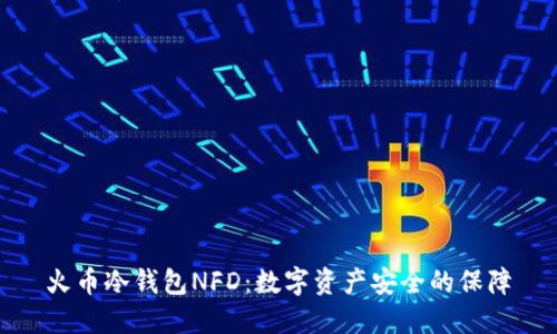 火币冷钱包NFD：数字资产安全的保障