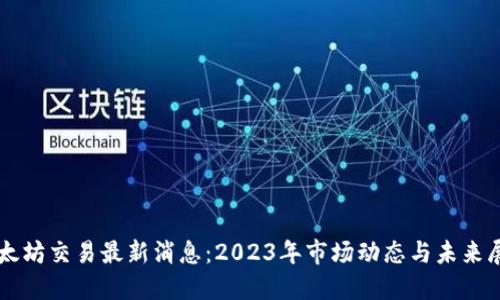 以太坊交易最新消息：2023年市场动态与未来展望