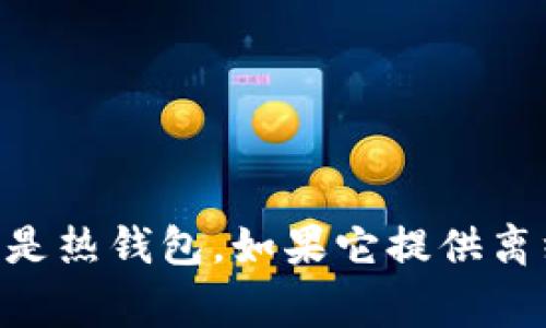 Tokenim 是一种数字资产管理工具，它通常被归类为热钱包。这是因为热钱包是指那些与互联网连接的钱包，便于用户随时访问和交易。而冷钱包则是指那些不与互联网连接的存储方式，通常用于长期保存和保护资产。

热钱包的主要特点包括：

1. **便捷性**：由于热钱包持续在线，用户可以随时快速进行交易。
2. **易于使用**：通常，热钱包的用户界面友好，适合大众用户使用。
3. **安全性相对较低**：由于与互联网连接，热钱包相对更容易受到黑客攻击和其他网络安全威胁。

冷钱包的特点包括：

1. **安全性较高**：由于不连接互联网，冷钱包能够更好地保护用户的数字资产，防止黑客攻击。
2. **不便捷**：由于需要物理设备（如硬件钱包或纸钱包），冷钱包的使用相对不如热钱包方便。
3. **适合长期存储**：冷钱包通常用于将大额数字资产长期保存，而不用于日常交易。

总之，如果 Tokenim 作为一款在线的钱包应用，用户在交易的过程中需要访问互联网，那么它就是热钱包。如果它提供离线存储选项，那么可能同时具备一些冷钱包的特性，但一般来说，更多地被归类为热钱包。