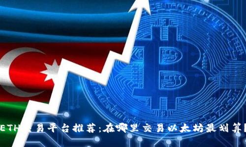 ETH交易平台推荐：在哪里交易以太坊最划算？