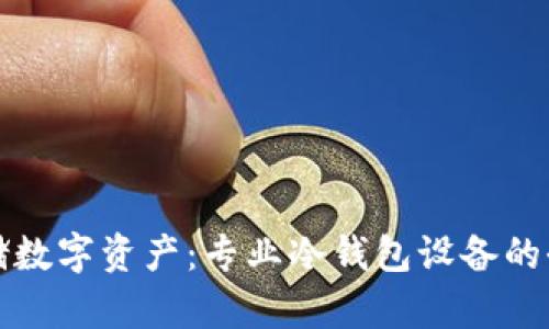 安全存储数字资产：专业冷钱包设备的全面解析