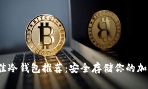 2023年最佳冷钱包推荐：安全存储你的加密货币资产