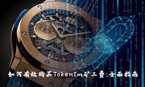 如何有效购买TokenIm矿工费：全面指南