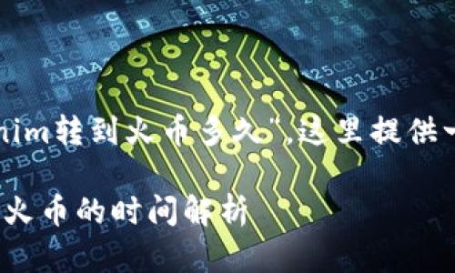 对于您的问题“tokenim转到火币多久”，这里提供一些相关信息和解答。

### Tokenim转到火币的时间解析