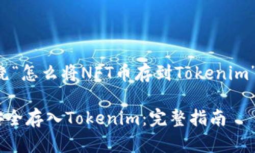 以下是一个围绕“怎么将NFT币存到Tokenim”的和相关结构。

如何将NFT币安全存入Tokenim：完整指南