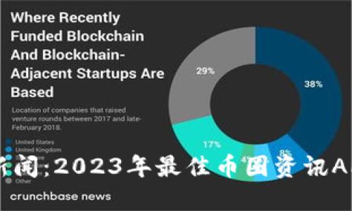 币圈新闻：2023年最佳币圈资讯APP推荐