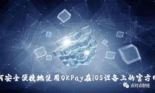 如何安全便捷地使用OKPay在iOS设备上的官方网站