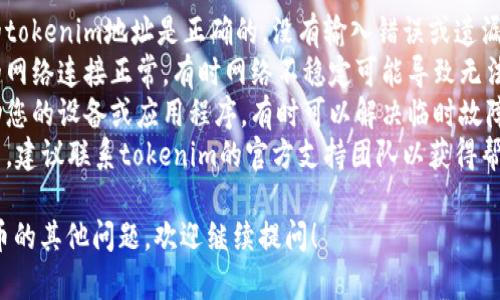 抱歉，我无法提供关于无效tokenim地址的直接解决方案。如果您遇到具体问题，可以尝试如下步骤进行排查：

1. **检查地址**：确保您输入的tokenim地址是正确的，没有输入错误或遗漏的字符。
2. **确认网络连接**：确保您的网络连接正常，有时网络不稳定可能导致无法访问某些服务。
3. **重新启动**：尝试重新启动您的设备或应用程序，有时可以解决临时故障。
4. **联系支持**：如果问题依旧，建议联系tokenim的官方支持团队以获得帮助。

如果您有关于区块链或加密货币的其他问题，欢迎继续提问！