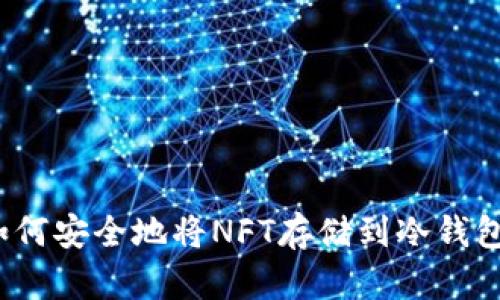 如何安全地将NFT存储到冷钱包？