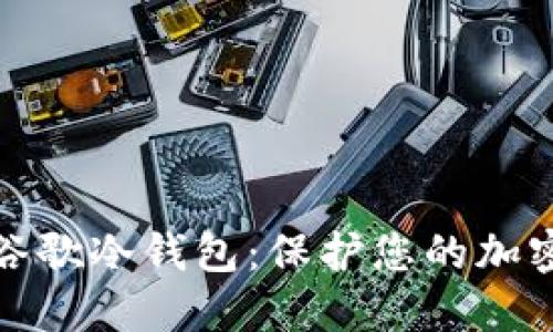 如何使用谷歌冷钱包：保护您的加密资产安全