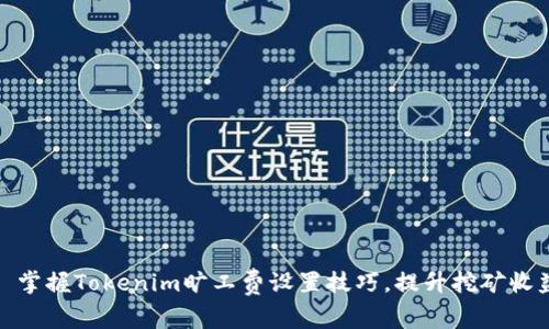 : 掌握Tokenim旷工费设置技巧，提升挖矿收益
