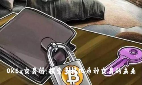 OKEx交易所：探索多样化币种交易的未来